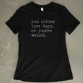You Either Love Dogs, Or You're Weird - Women's