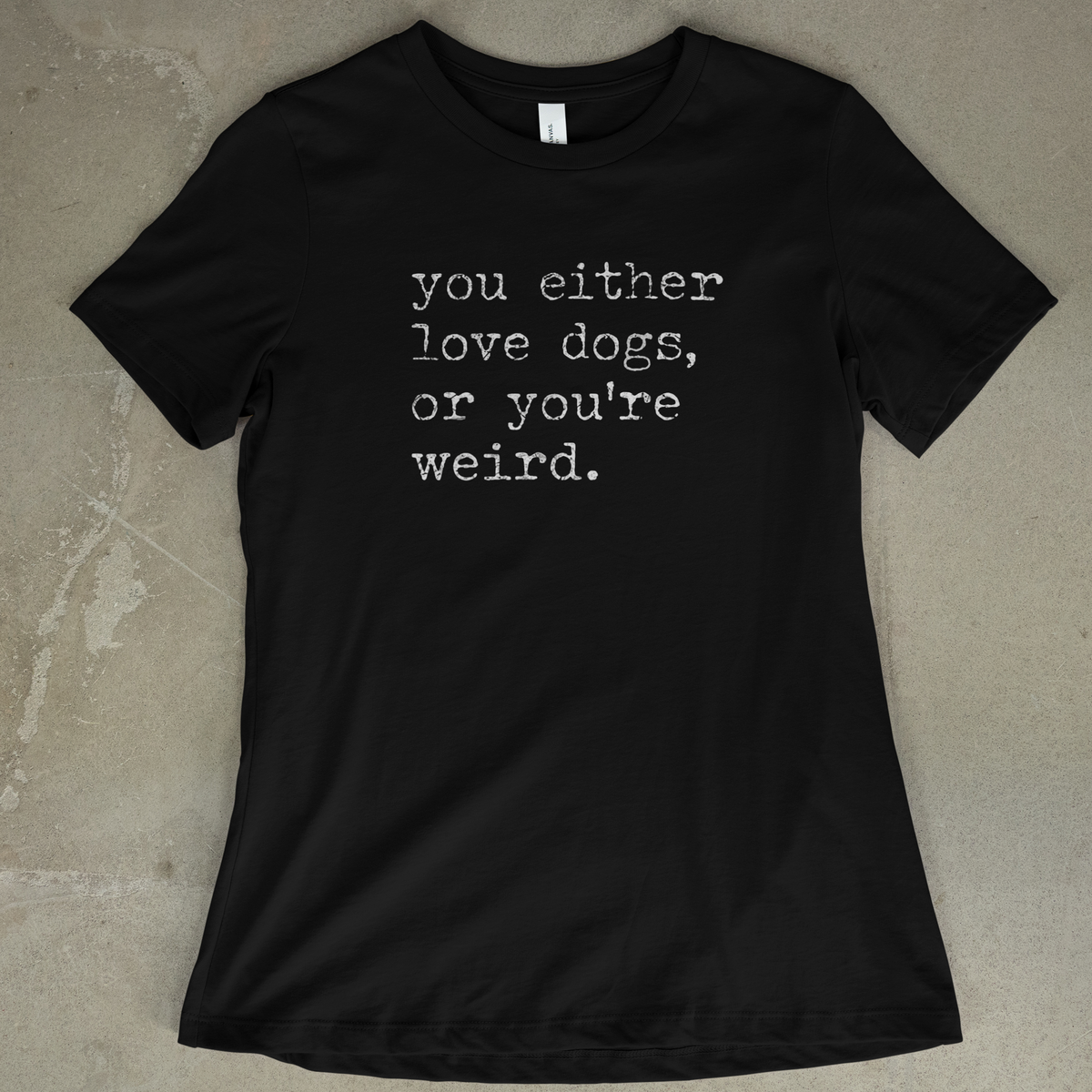 You Either Love Dogs, Or You're Weird - Women's